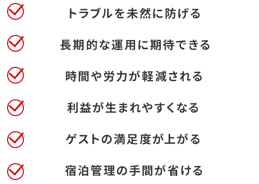 トラブルを未然に防げる、長期的な運用に期待できる、時間や労力が軽減される、利益が生まれやすくなる、ゲストの満足度が上がる、宿泊管理の手間が省ける